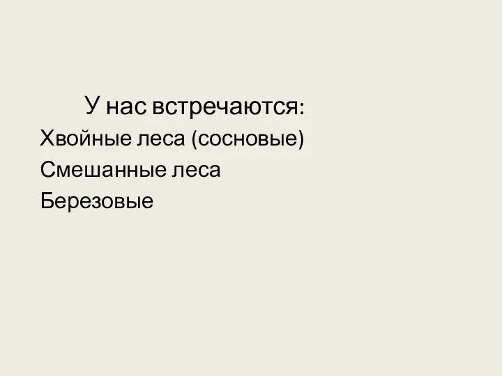 У нас встречаются: Хвойные леса (сосновые) Смешанные леса Березовые