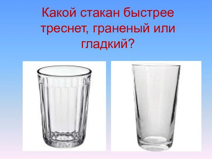 Какой стакан быстрее треснет, граненый или гладкий?