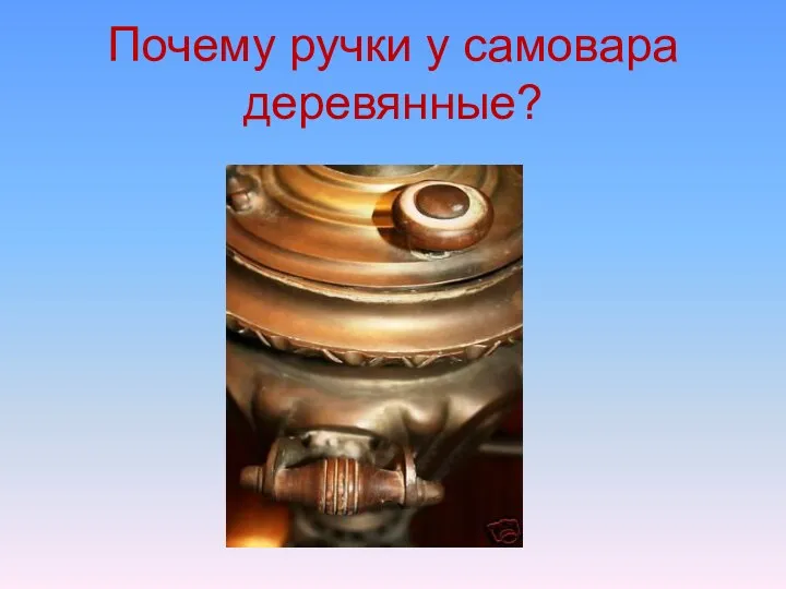 Почему ручки у самовара деревянные?