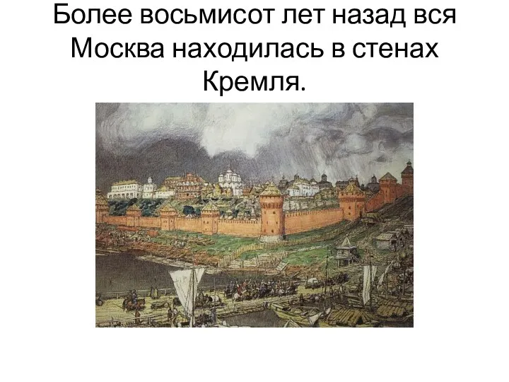Более восьмисот лет назад вся Москва находилась в стенах Кремля.