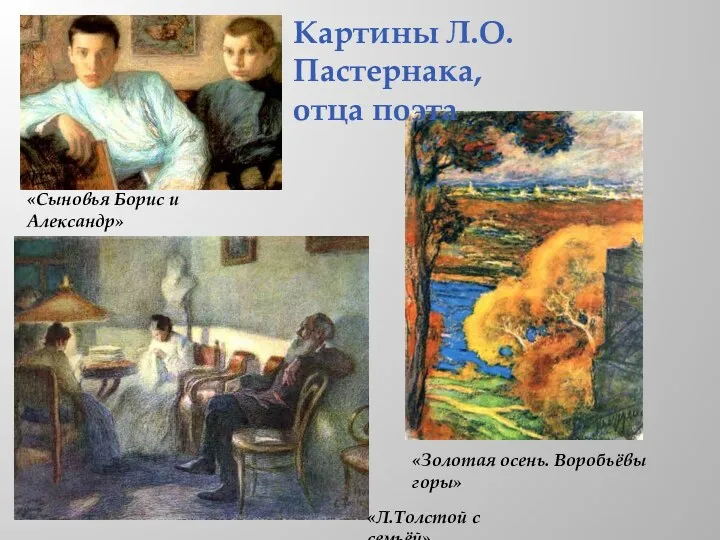 Картины Л.О. Пастернака, отца поэта «Сыновья Борис и Александр» «Л.Толстой с семьёй» «Золотая осень. Воробьёвы горы»