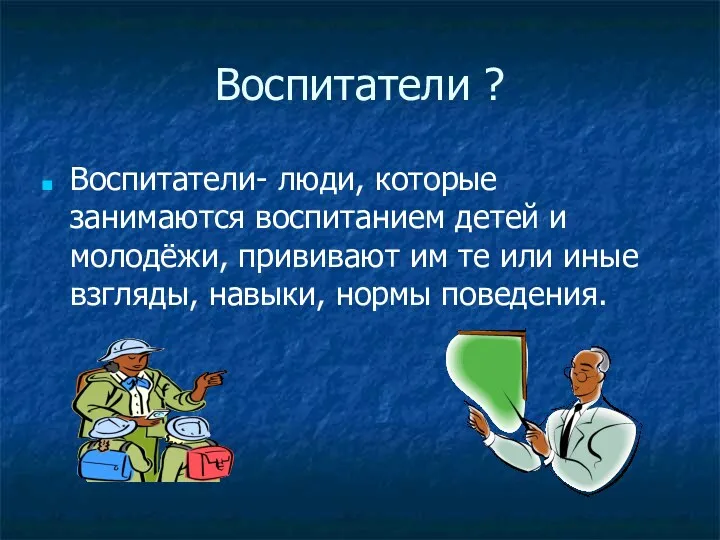 Воспитатели ? Воспитатели- люди, которые занимаются воспитанием детей и молодёжи,