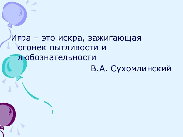 Игра – это искра, зажигающая огонек пытливости и любознательности В.А. Сухомлинский