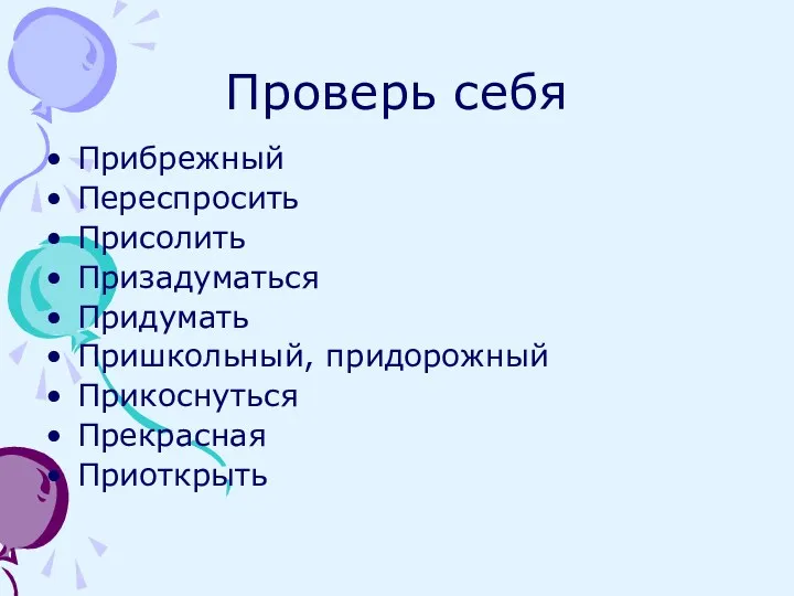 Проверь себя Прибрежный Переспросить Присолить Призадуматься Придумать Пришкольный, придорожный Прикоснуться Прекрасная Приоткрыть