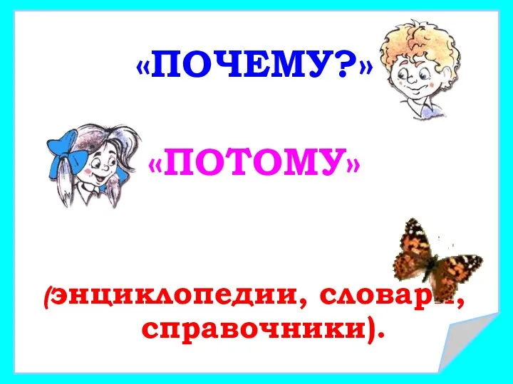 «ПОЧЕМУ?» «ПОТОМУ» (энциклопедии, словари, справочники).