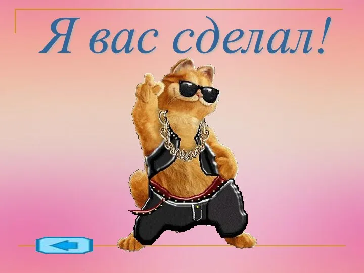 Я вас сделал!