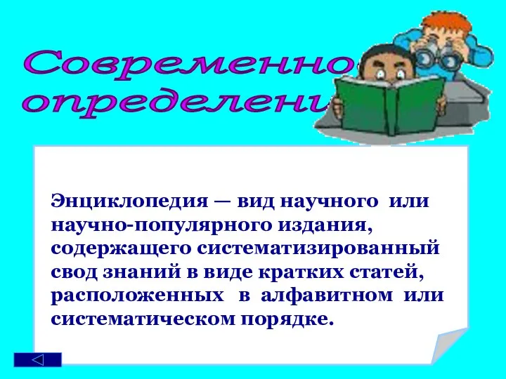 Современное определение: Энциклопедия — вид научного или научно-популярного издания, содержащего