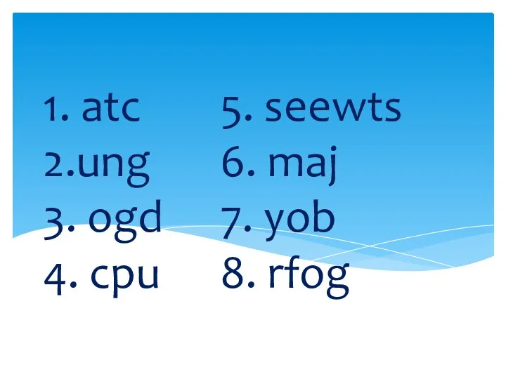 1. atc 5. seewts 2.ung 6. maj 3. ogd 7. yob 4. cpu 8. rfog