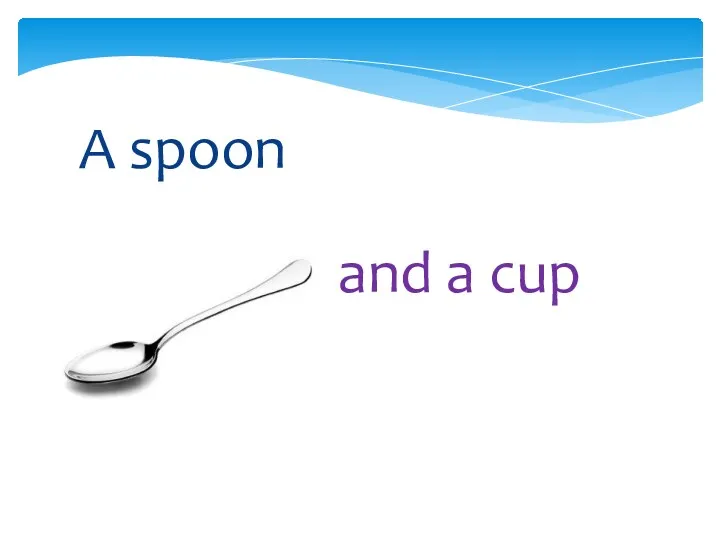 and a cup A spoon