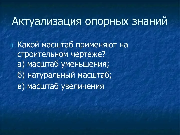 Актуализация опорных знаний Какой масштаб применяют на строительном чертеже? а)