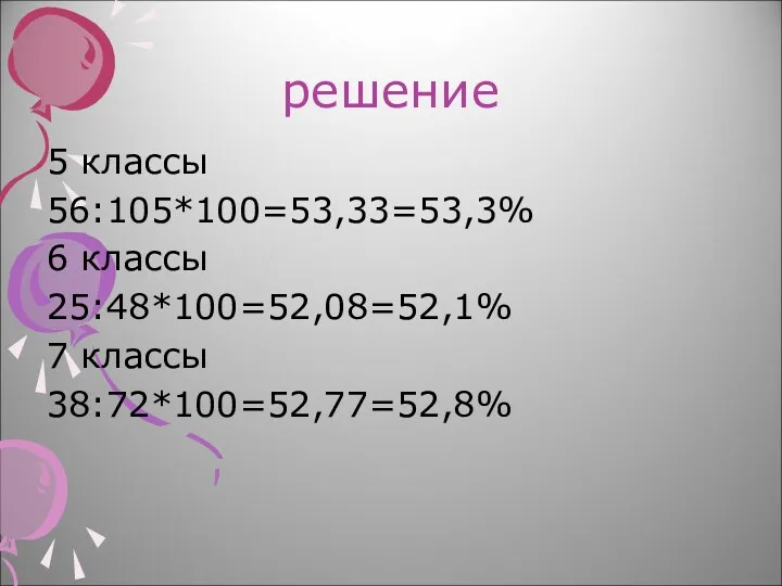 решение 5 классы 56:105*100=53,33=53,3% 6 классы 25:48*100=52,08=52,1% 7 классы 38:72*100=52,77=52,8%