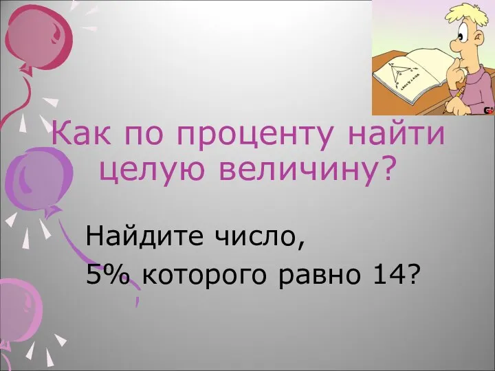 Как по проценту найти целую величину? Найдите число, 5% которого равно 14?