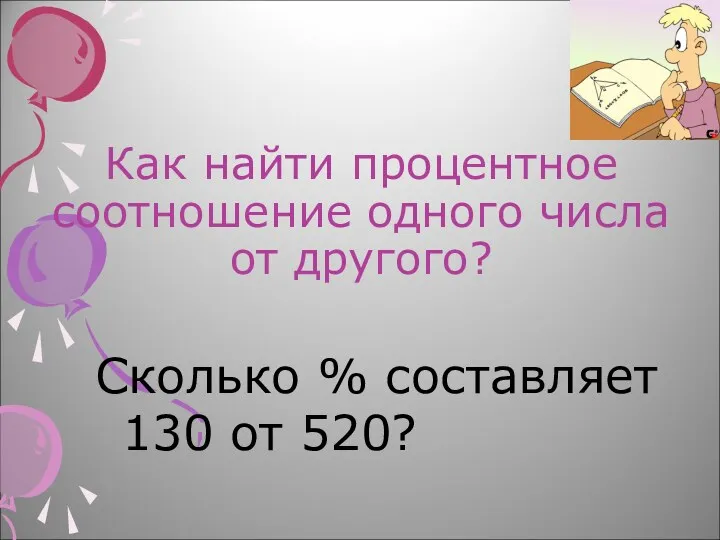 Как найти процентное соотношение одного числа от другого? Сколько % составляет 130 от 520?