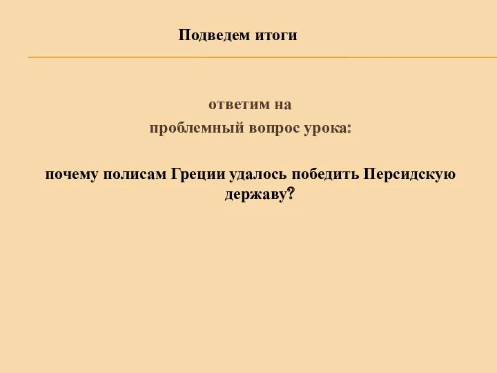 ответим на проблемный вопрос урока: почему полисам Греции удалось победить Персидскую державу? Подведем итоги