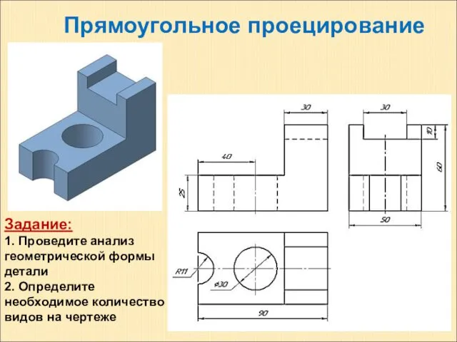 Прямоугольное проецирование Задание: 1. Проведите анализ геометрической формы детали 2. Определите необходимое количество видов на чертеже