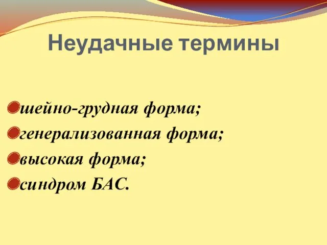 Неудачные термины шейно-грудная форма; генерализованная форма; высокая форма; синдром БАС.