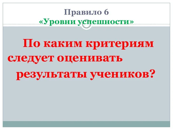 Правило 6 «Уровни успешности» По каким критериям следует оценивать результаты учеников?