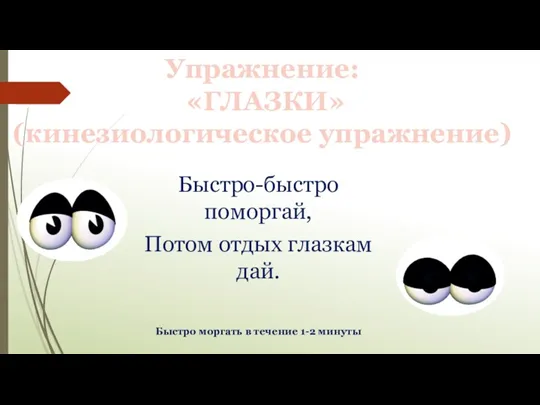 Упражнение: «ГЛАЗКИ» (кинезиологическое упражнение) Быстро-быстро поморгай, Потом отдых глазкам дай. Быстро моргать в течение 1-2 минуты