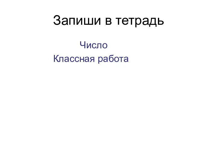 Запиши в тетрадь Число Классная работа