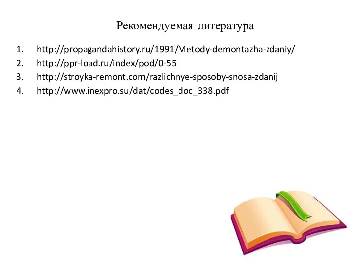 Рекомендуемая литература http://propagandahistory.ru/1991/Metody-demontazha-zdaniy/ http://ppr-load.ru/index/pod/0-55 http://stroyka-remont.com/razlichnye-sposoby-snosa-zdanij http://www.inexpro.su/dat/codes_doc_338.pdf