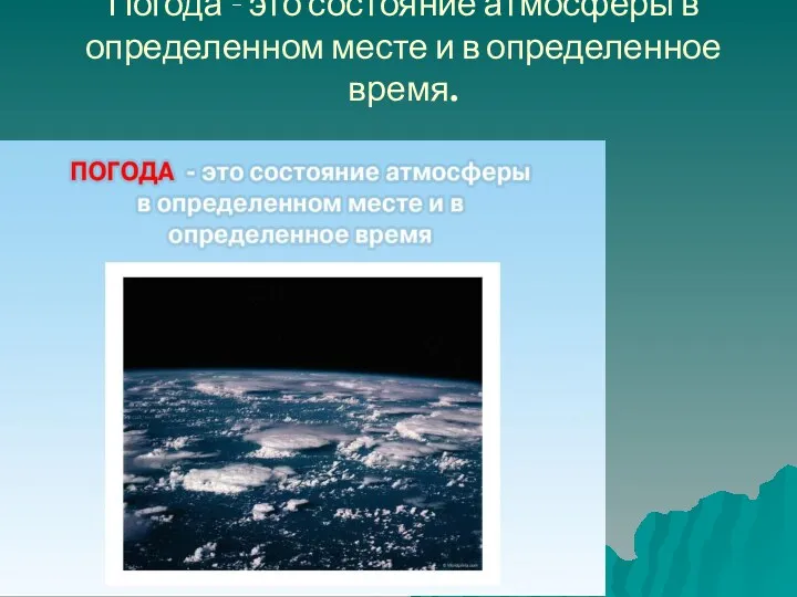 Погода - это состояние атмосферы в определенном месте и в определенное время.