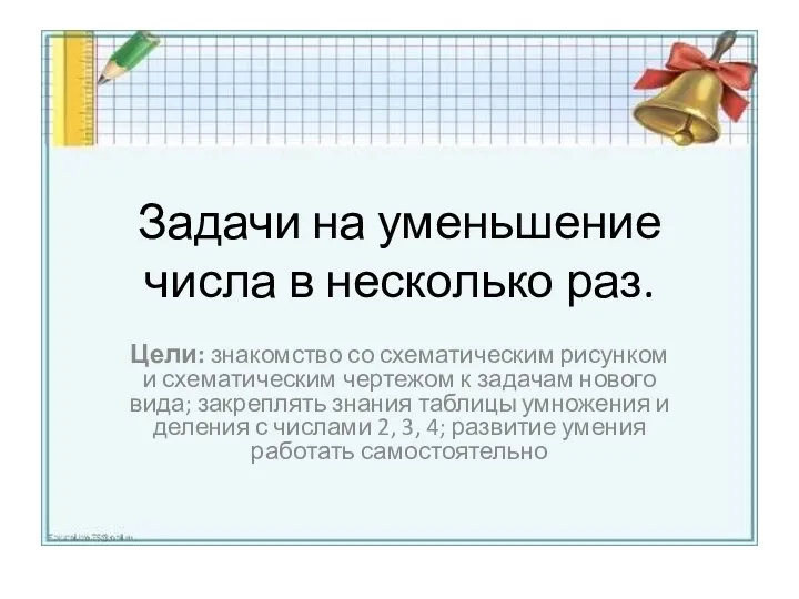 Задачи на уменьшение числа в несколько раз. Цели: знакомство со