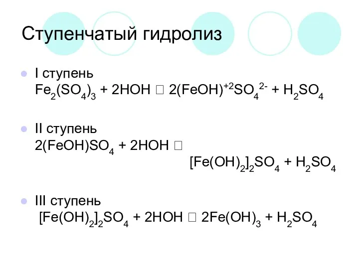 Ступенчатый гидролиз I ступень Fe2(SO4)3 + 2HOH ⮀ 2(FeOH)+2SO42- + H2SO4 II ступень