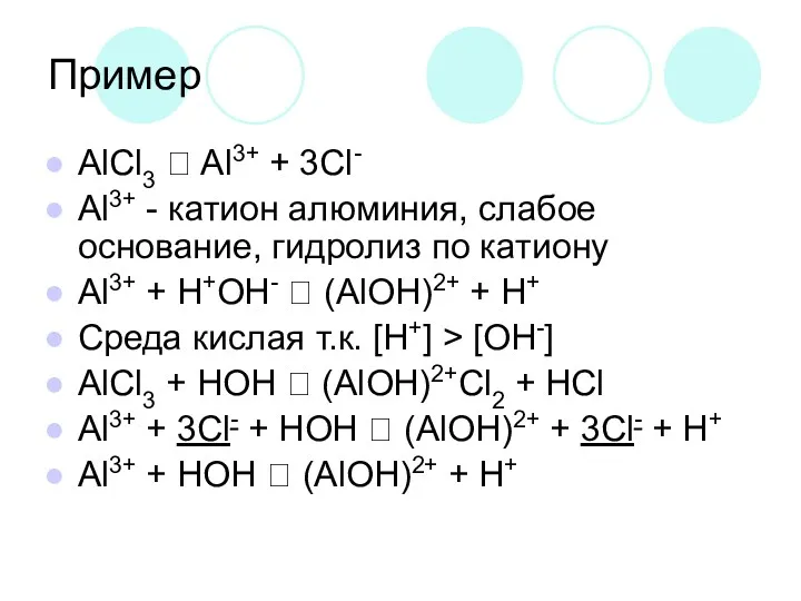 Пример AlCl3 ⮀ Al3+ + 3Cl- Al3+ - катион алюминия, слабое основание, гидролиз