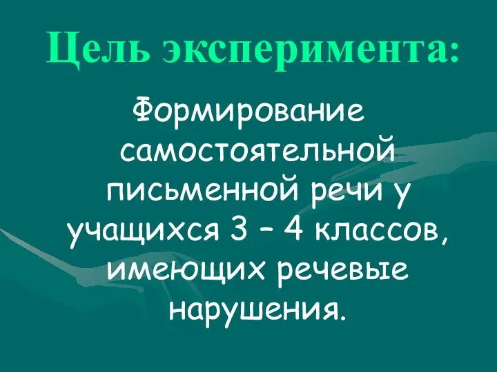 Цель эксперимента: Формирование самостоятельной письменной речи у учащихся 3 – 4 классов, имеющих речевые нарушения.