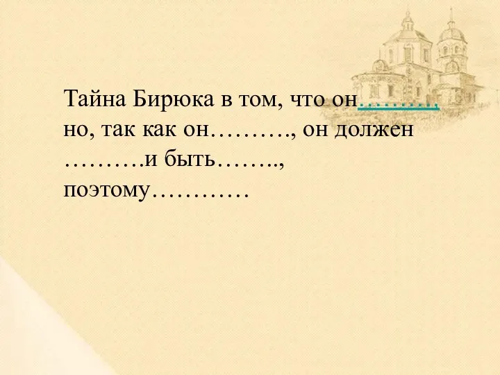 Тайна Бирюка в том, что он………, но, так как он………., он должен ……….и быть…….., поэтому…………