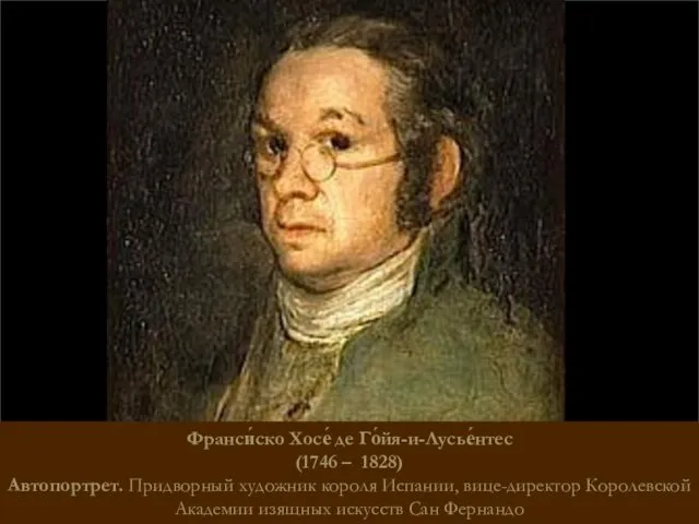 Франси́ско Хосе́ де Го́йя-и-Лусье́нтес (1746 – 1828) Автопортрет. Придворный художник