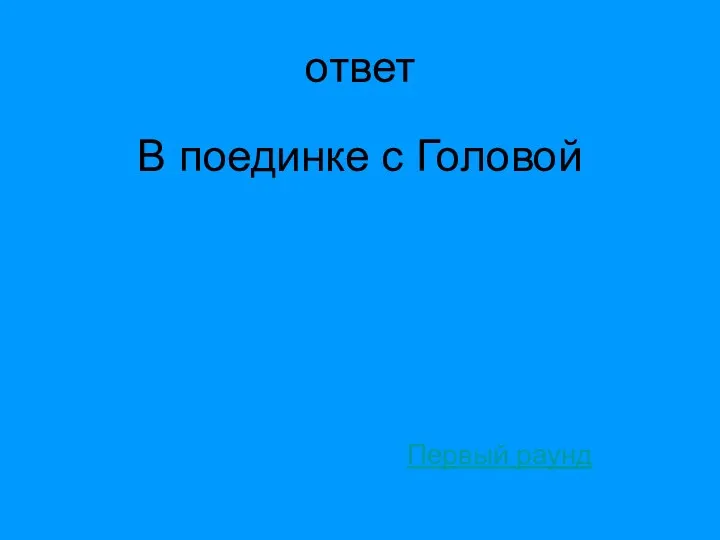 ответ В поединке с Головой Первый раунд