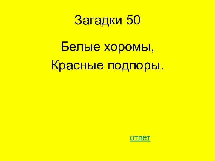 Загадки 50 Белые хоромы, Красные подпоры. ответ