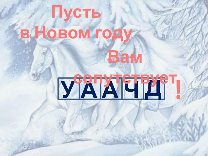 У Д Ч А А Пусть в Новом году Вам сопутствует !