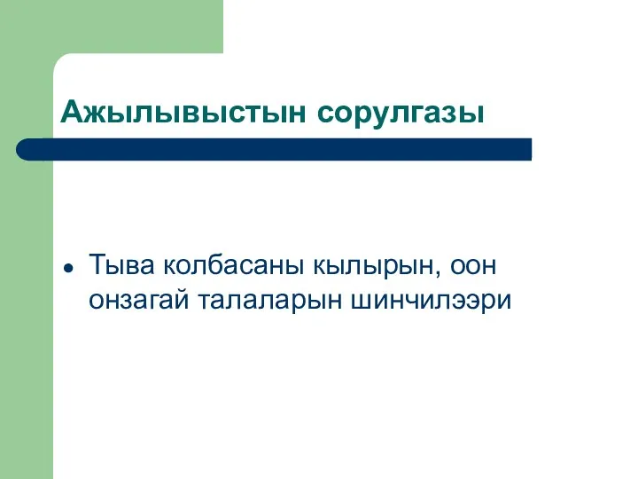 Ажылывыстын сорулгазы Тыва колбасаны кылырын, оон онзагай талаларын шинчилээри