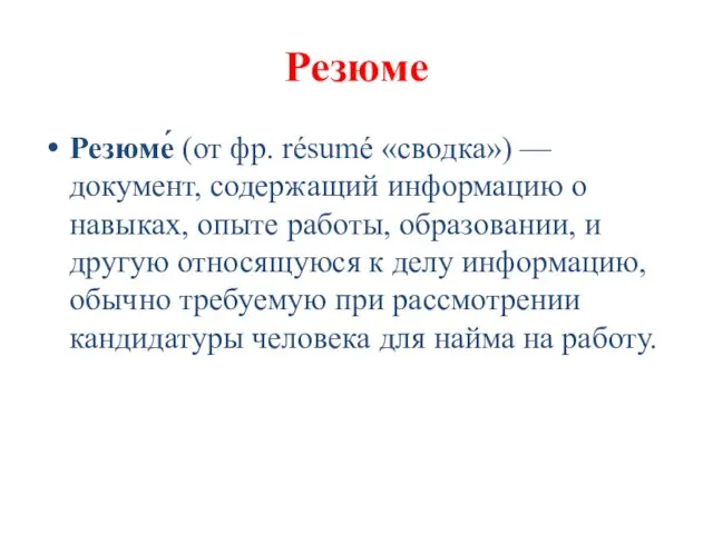 Резюме Резюме́ (от фр. résumé «сводка») — документ, содержащий информацию о навыках, опыте