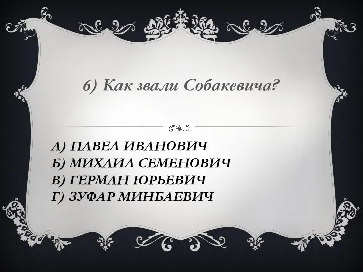 А) Павел Иванович Б) Михаил Семенович В) Герман Юрьевич Г) Зуфар Минбаевич 6) Как звали Собакевича?