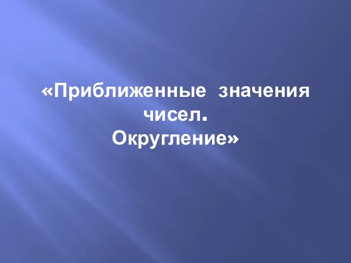 «Приближенные значения чисел. Округление»