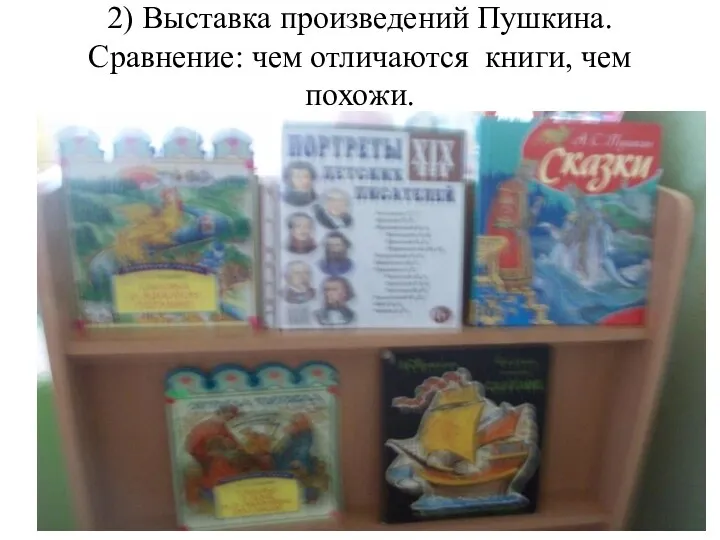 2) Выставка произведений Пушкина. Сравнение: чем отличаются книги, чем похожи.