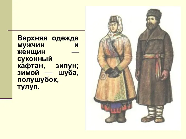 Верхняя одежда мужчин и женщин — суконный кафтан, зипун; зимой — шуба, полушубок, тулуп.