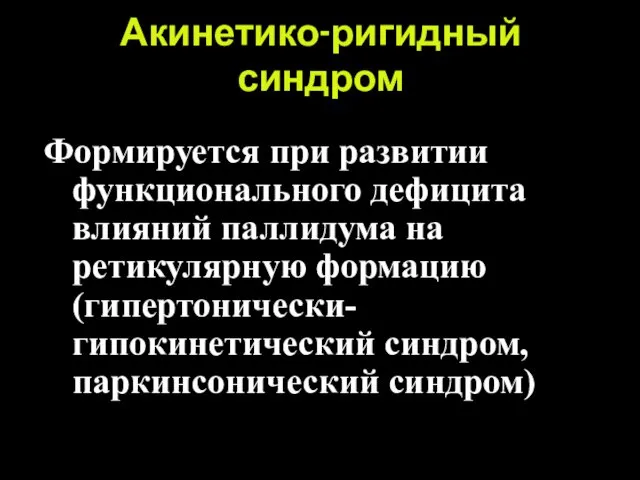 Акинетико-ригидный синдром Формируется при развитии функционального дефицита влияний паллидума на ретикулярную формацию (гипертонически-гипокинетический синдром, паркинсонический синдром)