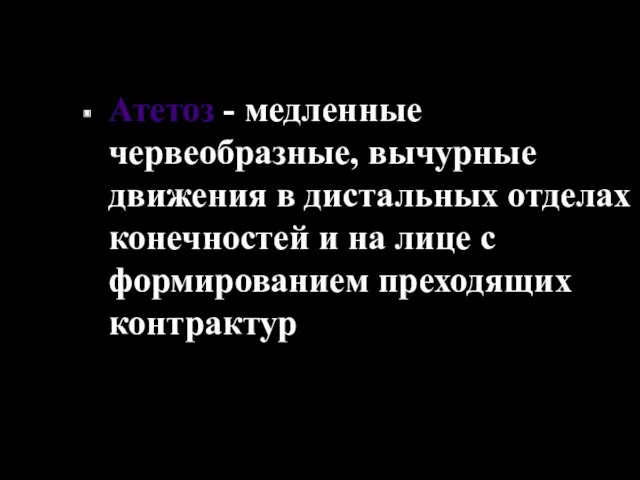 Атетоз - медленные червеобразные, вычурные движения в дистальных отделах конечностей и на лице