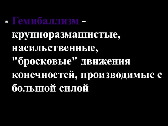 Гемибаллизм - крупноразмашистые, насильственные, "бросковые" движения конечностей, производимые с большой силой