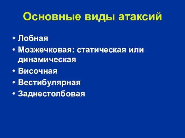 Основные виды атаксий Лобная Мозжечковая: статическая или динамическая Височная Вестибулярная Заднестолбовая