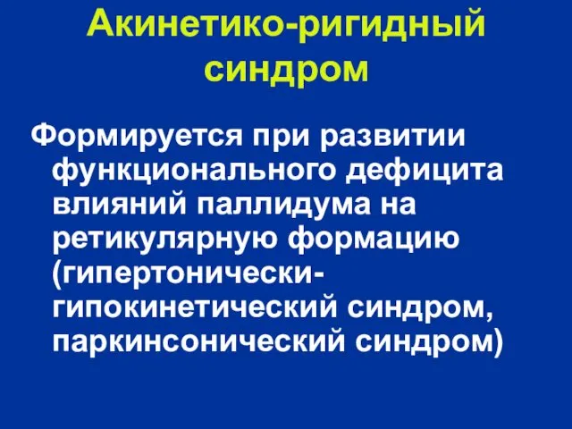 Акинетико-ригидный синдром Формируется при развитии функционального дефицита влияний паллидума на ретикулярную формацию (гипертонически-гипокинетический синдром, паркинсонический синдром)