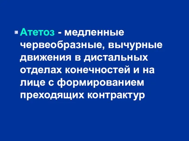 Атетоз - медленные червеобразные, вычурные движения в дистальных отделах конечностей и на лице