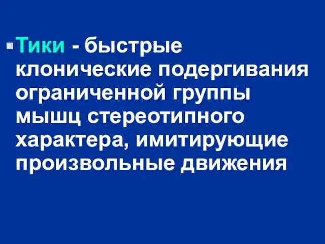 Тики - быстрые клонические подергивания ограниченной группы мышц стереотипного характера, имитирующие произвольные движения