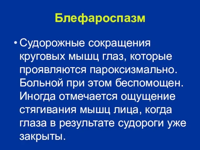 Блефароспазм Судорожные сокращения круговых мышц глаз, которые проявляются пароксизмально. Больной при этом беспомощен.