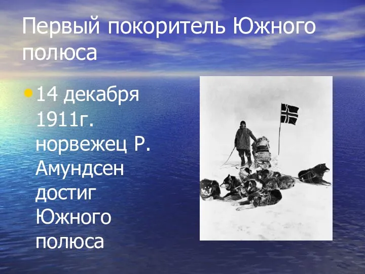 Первый покоритель Южного полюса 14 декабря 1911г. норвежец Р.Амундсен достиг Южного полюса