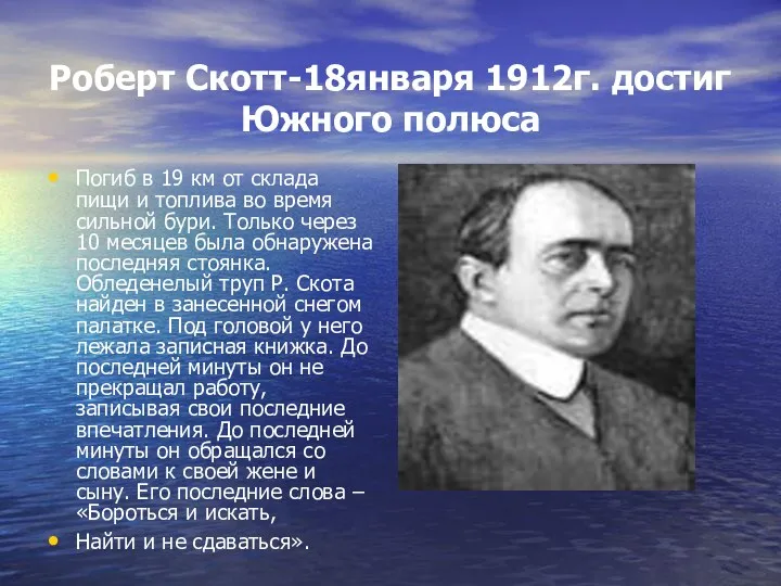 Роберт Скотт-18января 1912г. достиг Южного полюса Погиб в 19 км от склада пищи